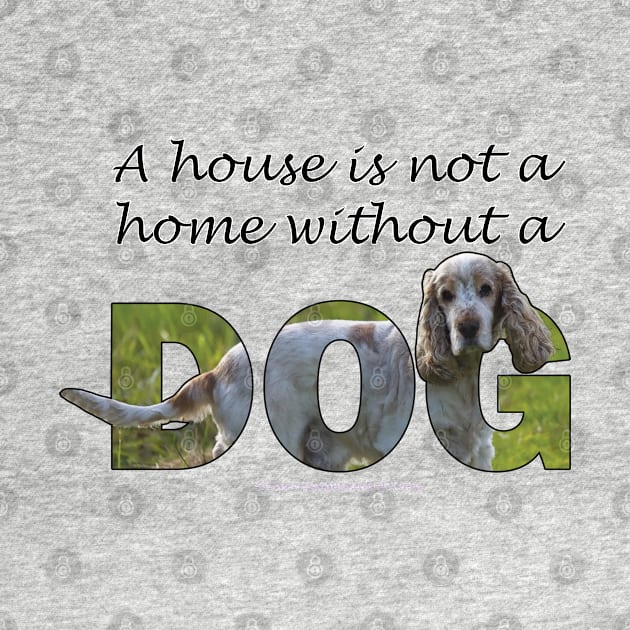 A house is not a home without a dog - spaniel oil painting word art by DawnDesignsWordArt